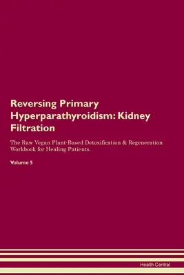 Az elsődleges hyperparathyreosis visszafordítása: The Raw Vegan Plant-Based Detoxification & Regeneration Workbook for Healing Patients. Volume - Reversing Primary Hyperparathyroidism: Kidney Filtration The Raw Vegan Plant-Based Detoxification & Regeneration Workbook for Healing Patients. Volume