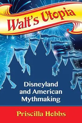 Walt utópiája: Disneyland és az amerikai mítoszalkotás - Walt's Utopia: Disneyland and American Mythmaking