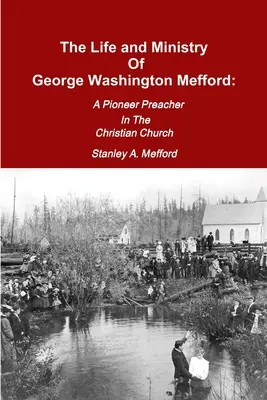 George Washington Mefford élete és szolgálata: A keresztény egyház úttörő prédikátora - The Life and Ministry of George Washington Mefford: A Pioneer Preacher In The Christian Church