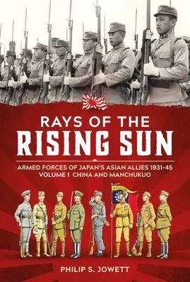 A felkelő nap sugarai 1. kötet: Japán ázsiai szövetségeseinek fegyveres erői 1931-45 1. kötet: Kína és Mandzsukuo - Rays of the Rising Sun Volume 1: Armed Forces of Japan's Asian Allies 1931-45 Volume 1: China and Manchukuo