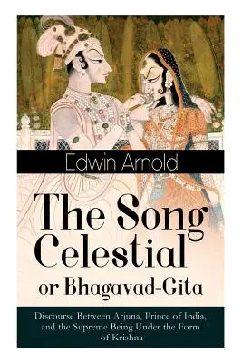 Az Égi dal vagy Bhagavad-gítá: Beszélgetés Ardzsuna, India hercege és a Krisna alakjában megjelenő Legfelsőbb Lény között: Az egyik nagy Reli - The Song Celestial or Bhagavad-Gita: Discourse Between Arjuna, Prince of India, and the Supreme Being Under the Form of Krishna: One of the Great Reli