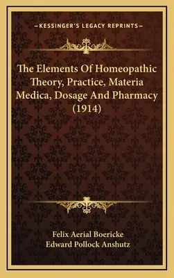 A homeopátiás elmélet, gyakorlat, materia medica, adagolás és gyógyszerészet elemei (1914) - The Elements Of Homeopathic Theory, Practice, Materia Medica, Dosage And Pharmacy (1914)