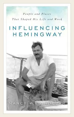 Influencing Hemingway: Emberek és helyek, amelyek életét és munkásságát formálták - Influencing Hemingway: People and Places That Shaped His Life and Work