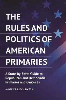 Az amerikai előválasztások szabályai és politikája: Republikánus és demokrata előválasztások és kaukuszok útmutatója államonként - The Rules and Politics of American Primaries: A State-by-State Guide to Republican and Democratic Primaries and Caucuses