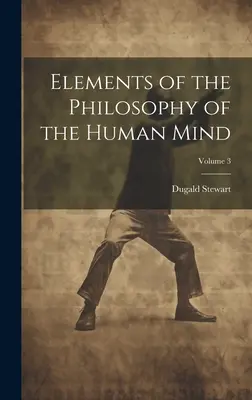 Az emberi elme filozófiájának elemei; 3. kötet - Elements of the Philosophy of the Human Mind; Volume 3