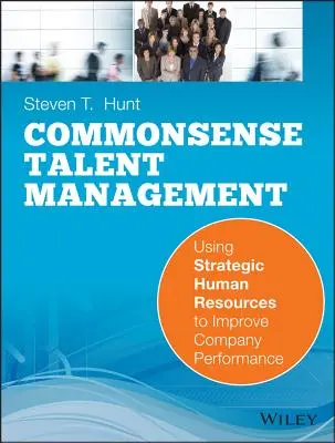 A józan ész tehetséggondozás: A stratégiai emberi erőforrások felhasználása a vállalati teljesítmény javítására - Common Sense Talent Management: Using Strategic Human Resources to Improve Company Performance