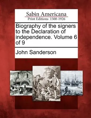 A Függetlenségi Nyilatkozat aláíróinak életrajza. Volume 6 of 9 - Biography of the Signers to the Declaration of Independence. Volume 6 of 9