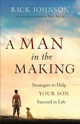 A Man in the Making: Stratégiák, hogy segítsd a fiadat az életben való boldogulásban - A Man in the Making: Strategies to Help Your Son Succeed in Life