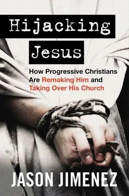 Jézus eltérítése: How Progressive Christians Are Remaking Him and Taking Over His Church (Hogyan alakítják át őt és veszik át az egyházát) - Hijacking Jesus: How Progressive Christians Are Remaking Him and Taking Over His Church