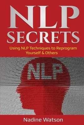 NLP-titkok: NLP-technikák használata önmagad és mások átprogramozásához - NLP Secrets: Using NLP Techniques to Reprogram Yourself & Others