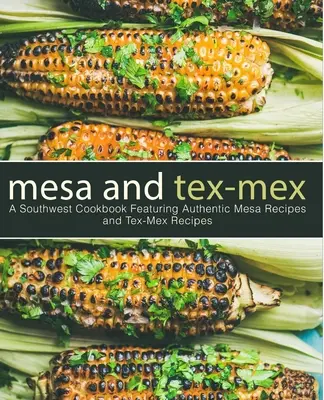 Mesa és Tex-Mex: A Southwest Cookbook Featuring Authentic Mesa Receptek és Tex-Mex Receptek (3. kiadás) - Mesa and Tex-Mex: A Southwest Cookbook Featuring Authentic Mesa Recipes and Tex-Mex Recipes (3rd Edition)