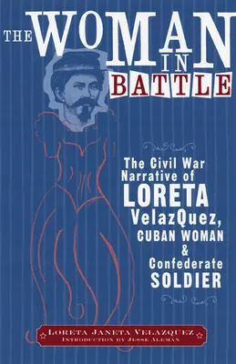 A nő a csatában: Loreta Janeta Velazques, kubai nő és konföderációs katona polgárháborús elbeszélései - The Woman in Battle: The Civil War Narrative of Loreta Janeta Velazques, Cuban Woman and Confederate Soldier