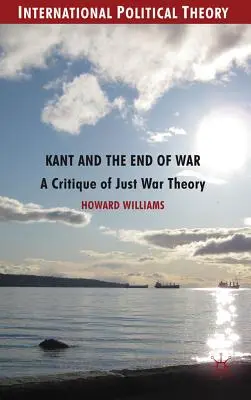 Kant és a háború vége: Az igazságos háború elméletének kritikája - Kant and the End of War: A Critique of Just War Theory