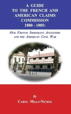 Útmutató a Francia és Amerikai Claims Commission 1880-1885: Francia bevándorló őseink és az amerikai polgárháború - A Guide to the French and American Claims Commission 1880-1885: Our French Immigrant Ancestors and the American Civil War