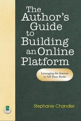 A szerző útmutatója az online platform felépítéséhez: Az internet kihasználásával több könyvet adhat el - The Author's Guide to Building an Online Platform: Leveraging the Internet to Sell More Books