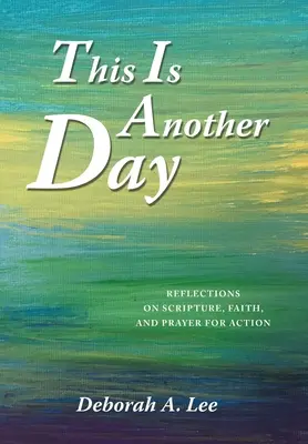 Ez egy másik nap: Elmélkedések a Szentírásról, hitről és imáról a cselekvésért - This Is Another Day: Reflections on Scripture, Faith, and Prayer for Action