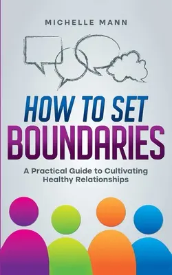 Hogyan állítsunk fel határokat: Gyakorlati útmutató az egészséges kapcsolatok ápolásához - How To Set Boundaries: A Practical Guide to Cultivating Healthy Relationships