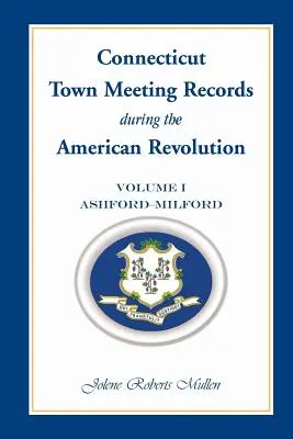 Connecticut Town Meeting Records During the American Revolution: 1. kötet, Ashford - Milford - Connecticut Town Meeting Records During the American Revolution: Volume 1, Ashford - Milford