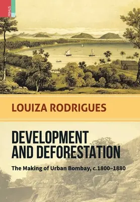 Fejlődés és erdőirtás: A városi Bombay kialakulása, 1800-80 körül - Development and Deforestation: The Making of Urban Bombay, c.1800-80