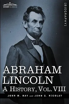 Abraham Lincoln: A History, VIII. kötet (10 kötetben) - Abraham Lincoln: A History, Vol.VIII (in 10 Volumes)