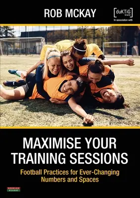 Maximalizálja a képzési üléseket: Futballgyakorlatok az állandóan változó létszámokhoz és terekhez - Maximise Your Training Sessions: Football Practices for Ever-Changing Numbers and Spaces