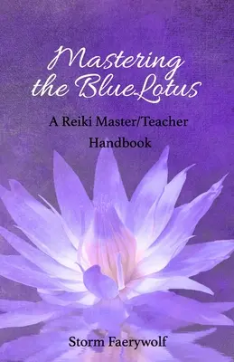 A KékLótusz elsajátítása: A Reiki mester/tanár kézikönyve - Mastering the BlueLotus: A Reiki Master/Teacher Handbook