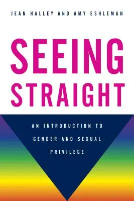 Seeing Straight: Bevezetés a nemi és szexuális kiváltságokba - Seeing Straight: An Introduction to Gender and Sexual Privilege