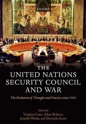Az ENSZ Biztonsági Tanácsa és a háború A gondolkodás és a gyakorlat fejlődése 1945 óta (Keménykötés) - The United Nations Security Council and War The Evolution of Thought and Practice since 1945 (Hardback)