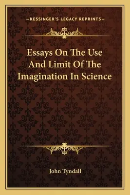 Essays On The Use And Limit of The Imagination In Science (Esszék a képzelet használatáról és korlátairól a tudományban) - Essays On The Use And Limit Of The Imagination In Science