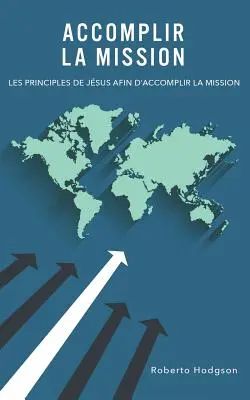 Accomplir la mission: Les principes de Jsus afin d'accomplir la mission