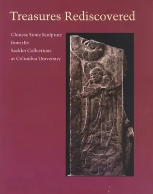 Treasures Rediscovered: Kínai kőszobrok a Columbia Egyetem Sackler-gyűjteményéből - Treasures Rediscovered: Chinese Stone Sculpture from the Sackler Collections at Columbia University