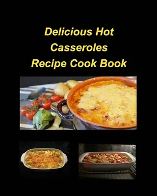 Ízletes forró rakott receptek szakácskönyv: Casseroles Chicken Beef Hot Delicious Clam Green Bean Family Easy Bake - Delicious Hot Casserole Recipes Cook Book: Casseroles Chicken Beef Hot Delicious Clam Green Bean Family Easy Bake