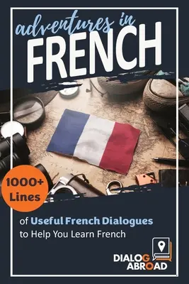 Kalandok franciául: 1000+ sornyi hasznos francia dialógus a francia nyelvtanuláshoz - Adventures in French: 1000+ Lines of Useful French Dialogues to Help You Learn French