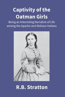 A zabhegyi lányok fogsága: Érdekes elbeszélés az apacs és mohave indiánok életéről - Captivity Of The Oatman Girls: Being An Interesting Narrative Of Life Among The Apache And Mohave Indians