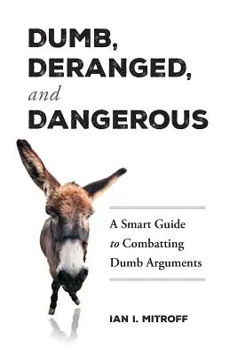 Ostobák, zavartak és veszélyesek: Okos útmutató a buta érvek leküzdéséhez - Dumb, Deranged, and Dangerous: A Smart Guide to Combatting Dumb Arguments