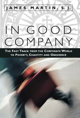 Jó társaságban: The Fast Track from the Corporate World to Poverty, Chastity, and Obedience (A gyors út a vállalati világból a szegénység, a tisztaság és az engedelmesség felé) - In Good Company: The Fast Track from the Corporate World to Poverty, Chastity, and Obedience