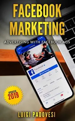 Facebook marketing: Hirdetés Facebook hirdetésekkel - Frissítve 2019 - Facebook Marketing: Advertising with Facebook Ads - Updated 2019