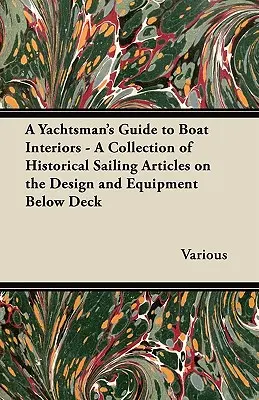 A Yachtsman's Guide to Boat Interiors - Történelmi vitorlás cikkek gyűjteménye a fedélzet alatti tervezésről és felszerelésről - A Yachtsman's Guide to Boat Interiors - A Collection of Historical Sailing Articles on the Design and Equipment Below Deck