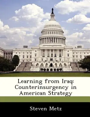 Tanulás Irakból: A felkelés elleni fellépés az amerikai stratégiában - Learning from Iraq: Counterinsurgency in American Strategy