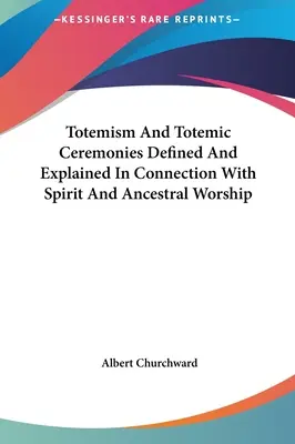 A totemizmus és a totemisztikus szertartások meghatározása és magyarázata a szellem- és őstisztelettel kapcsolatban - Totemism And Totemic Ceremonies Defined And Explained In Connection With Spirit And Ancestral Worship