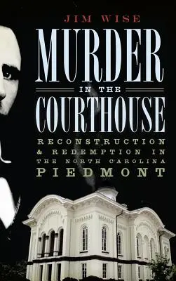 Gyilkosság a bíróságon: Újjáépítés és megváltás az észak-karolinai Piedmontban - Murder in the Courthouse: Reconstruction & Redemption in the North Carolina Piedmont