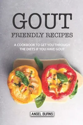 Köszvénybarát receptek: Szakácskönyv a diéta átvészeléséhez, ha köszvényes vagy - Gout Friendly Recipes: A Cookbook to Get You Through the Diets If You Have Gout