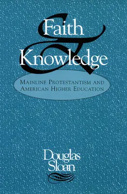 Hit és tudás: A fővonalbeli protestantizmus és az amerikai felsőoktatás - Faith and Knowledge: Mainline Protestantism and American Higher Education