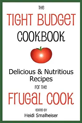 A szűkös költségvetés szakácskönyve: Finom és tápláló receptek a takarékos szakácsnak - The Tight Budget Cookbook: Delicious and Nutritious Recipes for the Frugal Cook