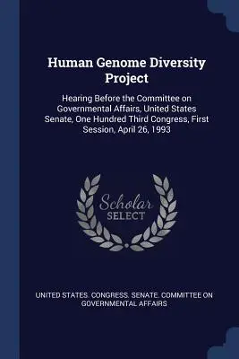 A humán genom sokféleségének projektje: Hearing Before the Committee on Governmental Affairs, United States Senate, One Hundred Third Congress, First Session, - Human Genome Diversity Project: Hearing Before the Committee on Governmental Affairs, United States Senate, One Hundred Third Congress, First Session,