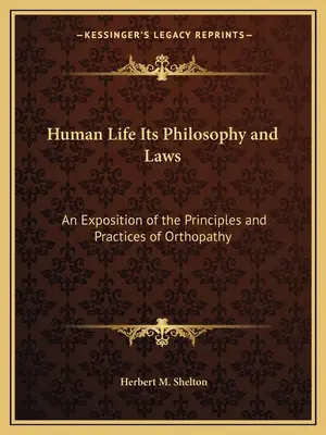 Az emberi élet filozófiája és törvényei: Az ortopátia elveinek és gyakorlatának kifejtése - Human Life Its Philosophy and Laws: An Exposition of the Principles and Practices of Orthopathy