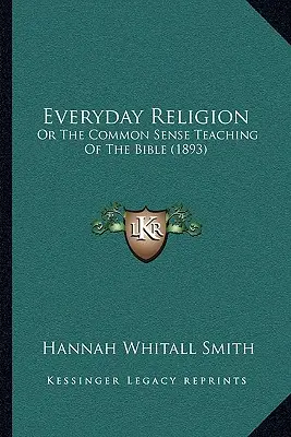 Mindennapi vallás: Vagy a Biblia józan ésszel felfogott tanítása (1893) - Everyday Religion: Or The Common Sense Teaching Of The Bible (1893)