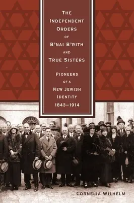 A B'nai B'rith és az Igaz Nővérek független rendjei: Az új zsidó identitás úttörői, 1843-1914 - The Independent Orders of B'nai B'rith and True Sisters: Pioneers of a New Jewish Identity, 1843-1914