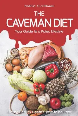 A barlanglakó étrend - Útmutató a paleo életmódhoz: Az egészséges táplálkozás nem kell, hogy nehéz legyen! - The Caveman Diet - Your Guide to a Paleo Lifestyle: Eating Healthy Doesn't Have to Be Hard!