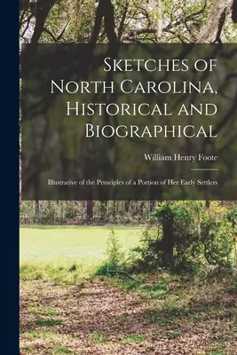 Sketches of North Carolina, Historical and Biographical: Illustrative of the Principles of a Portion of Her Early Settlers (Észak-Karolina történeti és életrajzi vázlatai: A korai telepesek egy részének elveinek illusztrálása) - Sketches of North Carolina, Historical and Biographical: Illustrative of the Principles of a Portion of Her Early Settlers